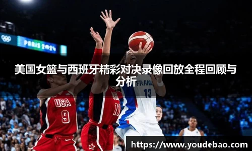 美国女篮与西班牙精彩对决录像回放全程回顾与分析