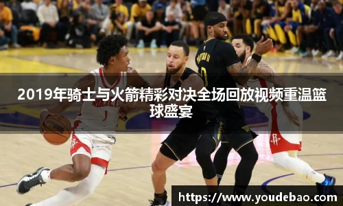 2019年骑士与火箭精彩对决全场回放视频重温篮球盛宴