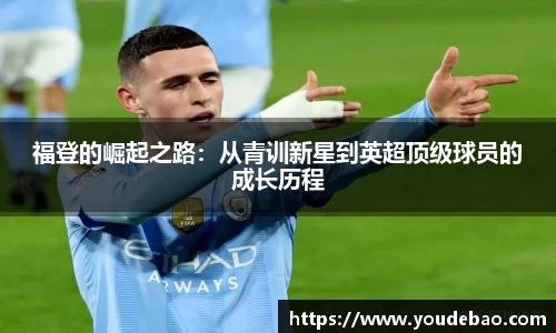 福登的崛起之路：从青训新星到英超顶级球员的成长历程