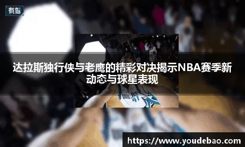 达拉斯独行侠与老鹰的精彩对决揭示NBA赛季新动态与球星表现
