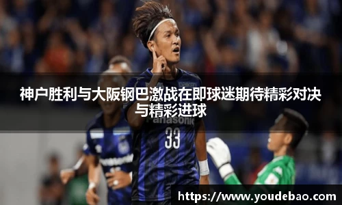 神户胜利与大阪钢巴激战在即球迷期待精彩对决与精彩进球